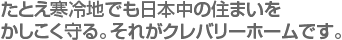 たとえ寒冷地でも日本中の住まいをかしこく守る。それがクレバリーホームです。